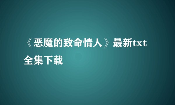 《恶魔的致命情人》最新txt全集下载