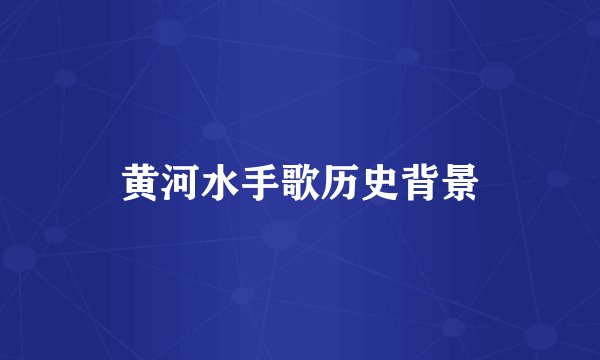 黄河水手歌历史背景