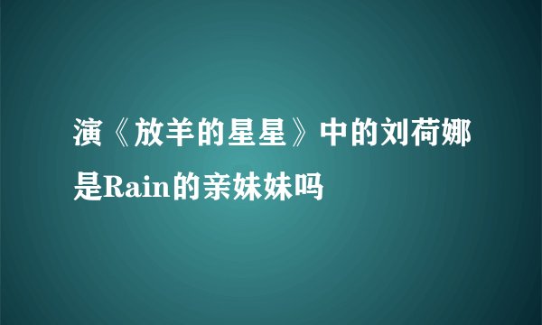 演《放羊的星星》中的刘荷娜是Rain的亲妹妹吗