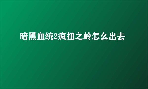 暗黑血统2疯扭之岭怎么出去