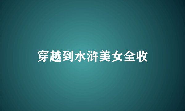 穿越到水浒美女全收