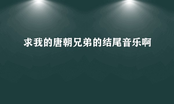 求我的唐朝兄弟的结尾音乐啊
