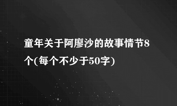 童年关于阿廖沙的故事情节8个(每个不少于50字)