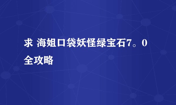 求 海姐口袋妖怪绿宝石7。0全攻略
