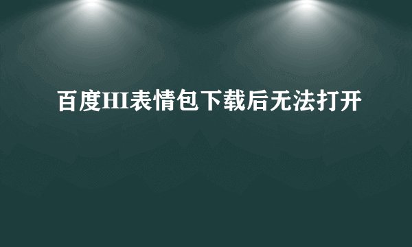 百度HI表情包下载后无法打开