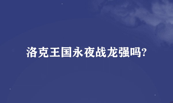 洛克王国永夜战龙强吗?