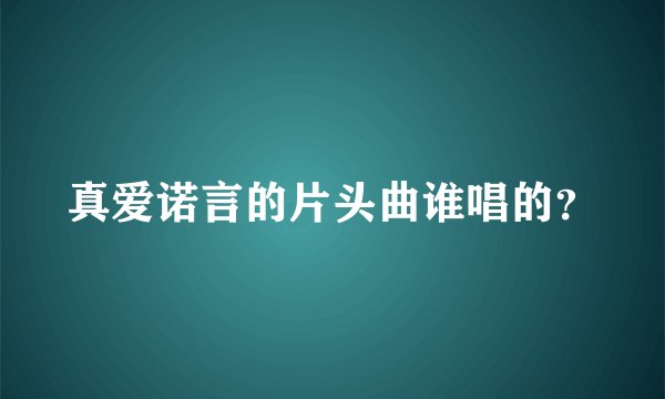 真爱诺言的片头曲谁唱的？