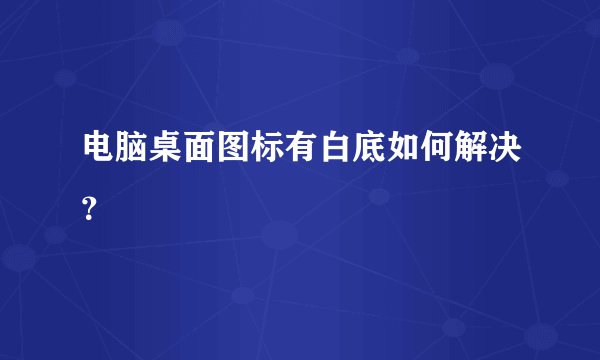 电脑桌面图标有白底如何解决？