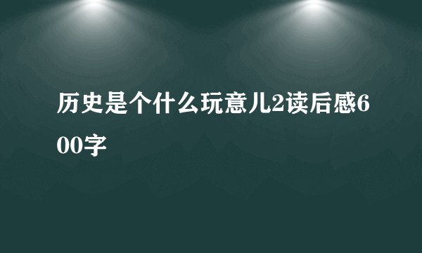 历史是个什么玩意儿2读后感600字