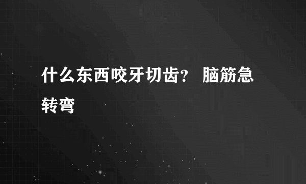 什么东西咬牙切齿？ 脑筋急转弯