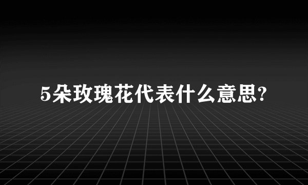 5朵玫瑰花代表什么意思?