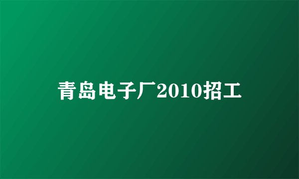 青岛电子厂2010招工
