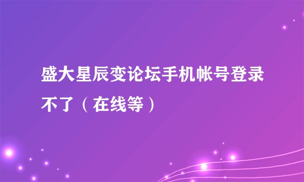 盛大星辰变论坛手机帐号登录不了（在线等）