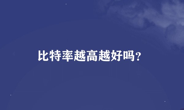 比特率越高越好吗？