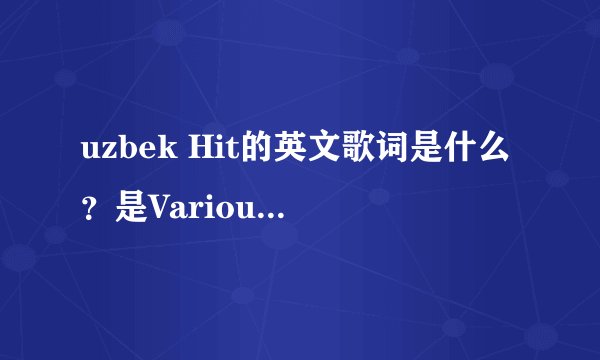 uzbek Hit的英文歌词是什么？是Various Artists唱的