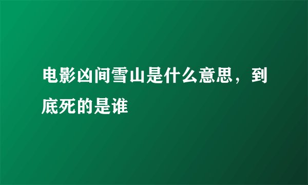 电影凶间雪山是什么意思，到底死的是谁