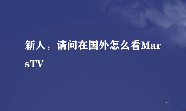 新人，请问在国外怎么看MarsTV