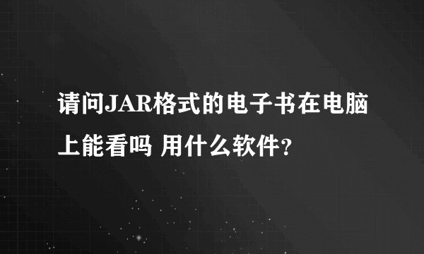 请问JAR格式的电子书在电脑上能看吗 用什么软件？