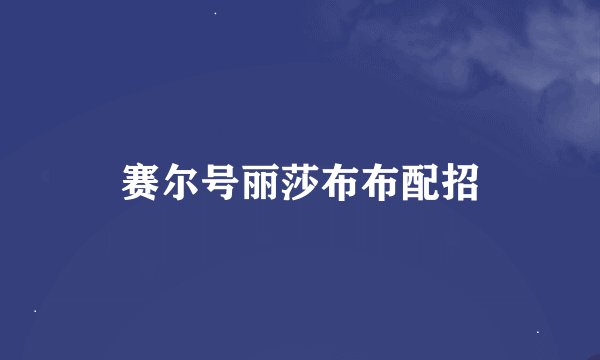 赛尔号丽莎布布配招