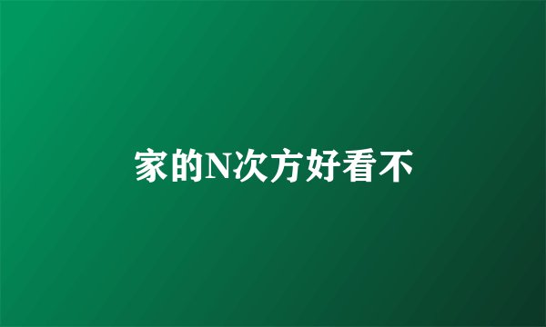 家的N次方好看不