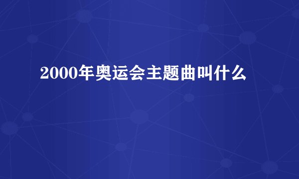 2000年奥运会主题曲叫什么