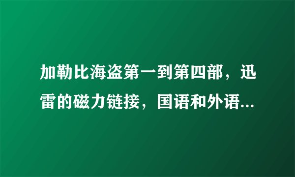 加勒比海盗第一到第四部，迅雷的磁力链接，国语和外语的都要。