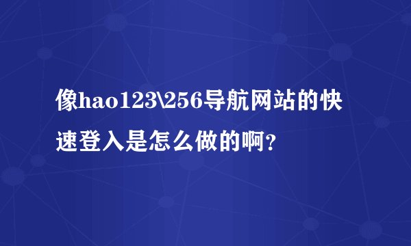 像hao123\256导航网站的快速登入是怎么做的啊？