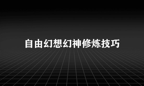 自由幻想幻神修炼技巧