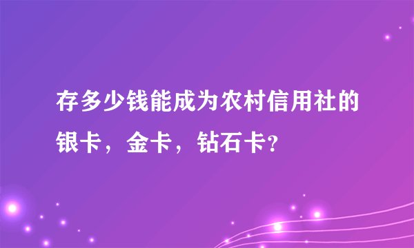 存多少钱能成为农村信用社的银卡，金卡，钻石卡？