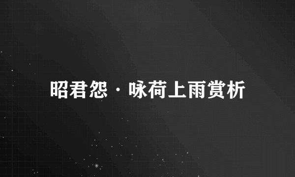昭君怨·咏荷上雨赏析