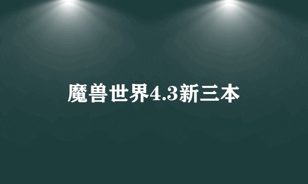 魔兽世界4.3新三本