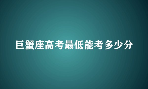巨蟹座高考最低能考多少分
