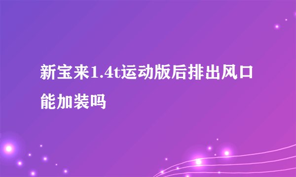 新宝来1.4t运动版后排出风口能加装吗