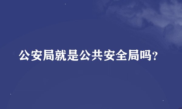 公安局就是公共安全局吗？
