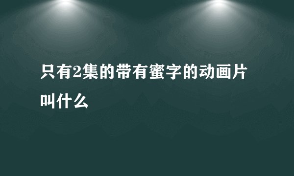 只有2集的带有蜜字的动画片叫什么