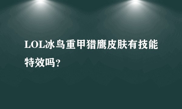 LOL冰鸟重甲猎鹰皮肤有技能特效吗？