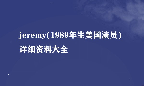 jeremy(1989年生美国演员)详细资料大全