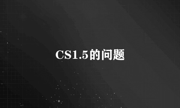 CS1.5的问题