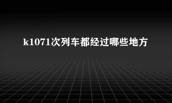 k1071次列车都经过哪些地方