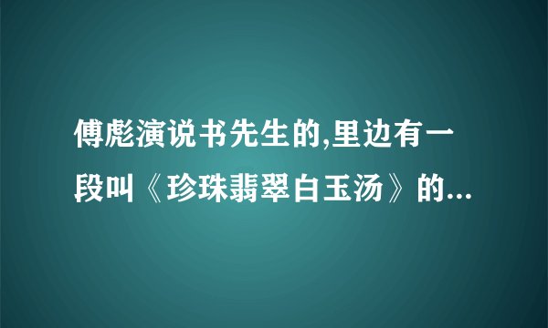 傅彪演说书先生的,里边有一段叫《珍珠翡翠白玉汤》的电视剧叫什么名