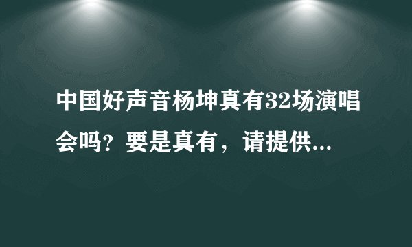 中国好声音杨坤真有32场演唱会吗？要是真有，请提供具体地点和时间。