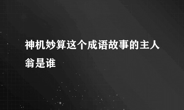 神机妙算这个成语故事的主人翁是谁