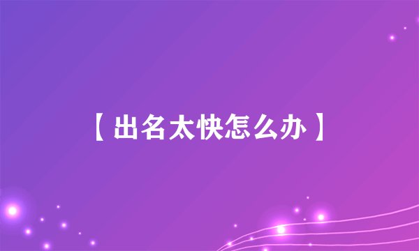 【出名太快怎么办】