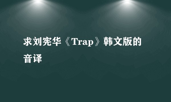 求刘宪华《Trap》韩文版的音译