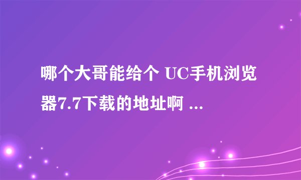 哪个大哥能给个 UC手机浏览器7.7下载的地址啊 要诺基亚3208c的