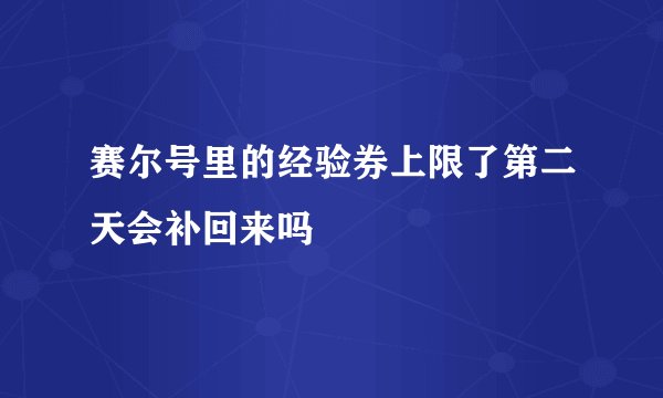 赛尔号里的经验券上限了第二天会补回来吗