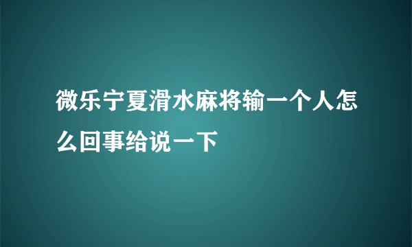 微乐宁夏滑水麻将输一个人怎么回事给说一下