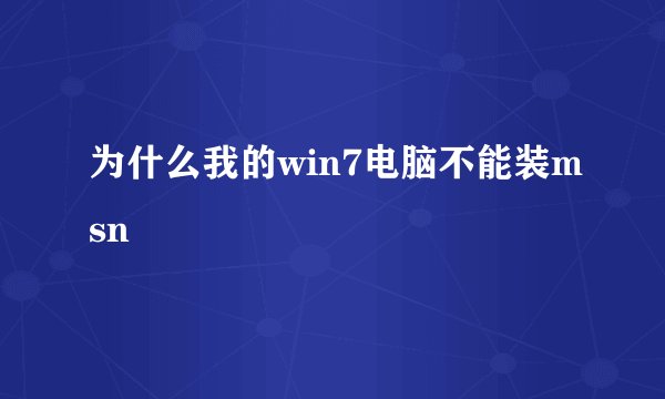 为什么我的win7电脑不能装msn