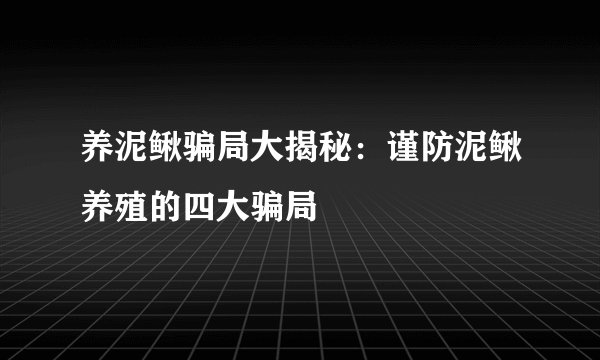 养泥鳅骗局大揭秘：谨防泥鳅养殖的四大骗局