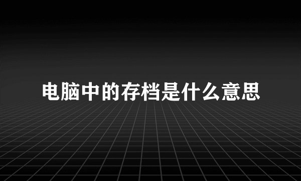电脑中的存档是什么意思